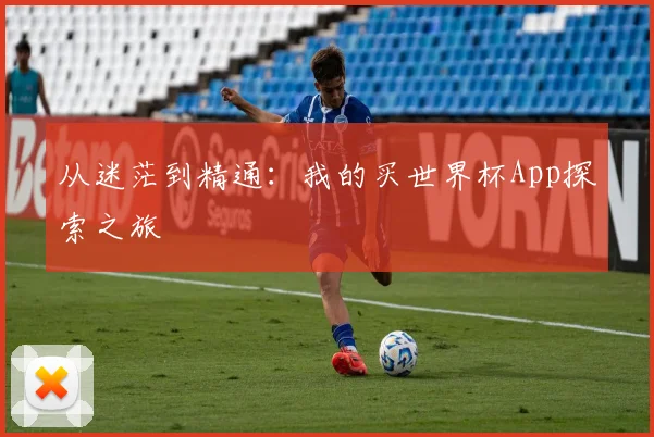 从迷茫到精通：我的买世界杯App探索之旅
